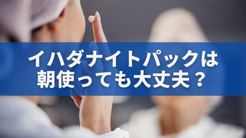 イハダナイトパックは朝使っても大丈夫？メリット・リスク・正しい使い方まとめ