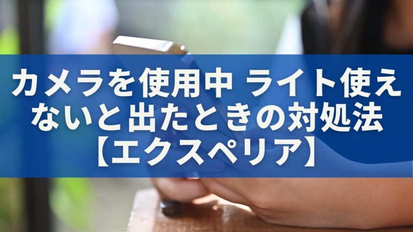 「カメラを使用中 ライト使えない」と出たときの最速対処法【エクスペリア完全ガイド】