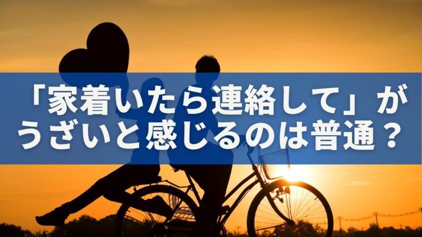 「家着いたら連絡して」がうざいと感じるのは普通？優しさと束縛の心理を徹底解説