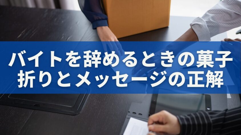 バイトを辞めるときの菓子折りとメッセージの正解