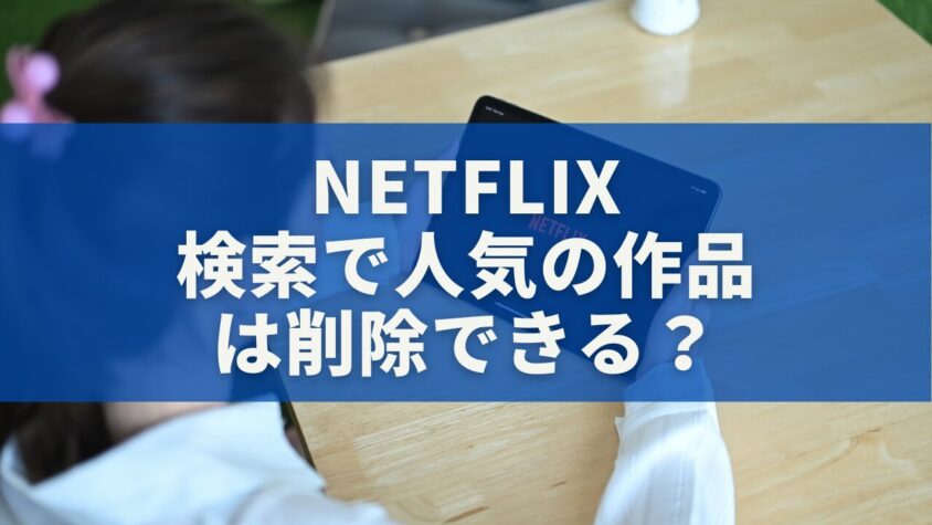 Netflixの「検索で人気の作品」は削除できる？非表示にできない理由と理想の表示を作る方法