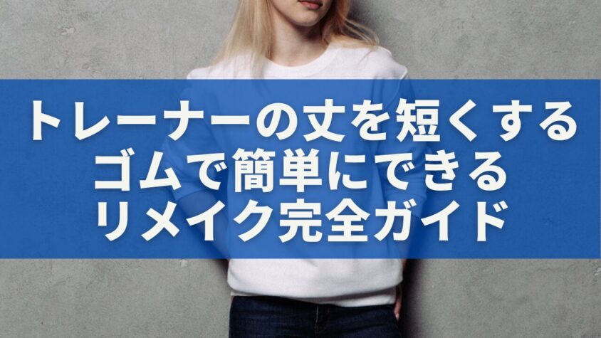 トレーナーの丈を短くするゴムで簡単にできるリメイク完全ガイド