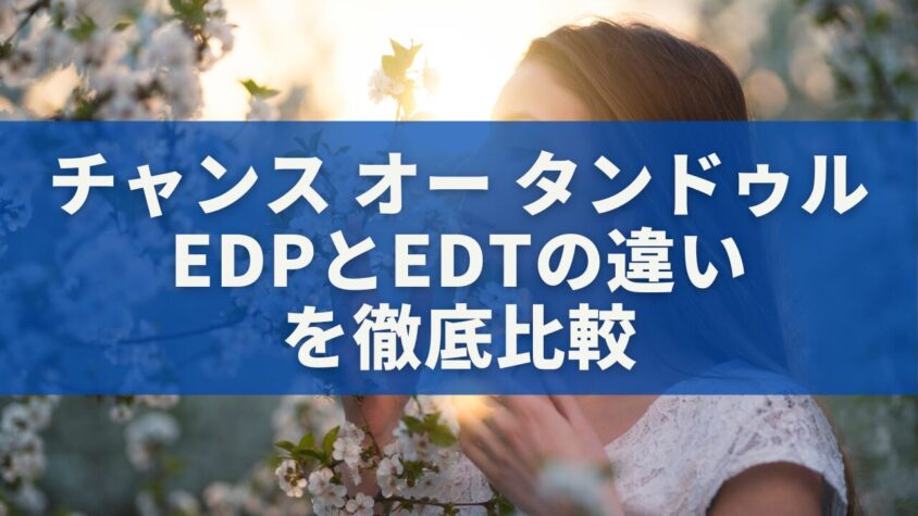 チャンス オー タンドゥル EDPとEDTの違いを徹底比較｜香り・印象・持続時間の全て
