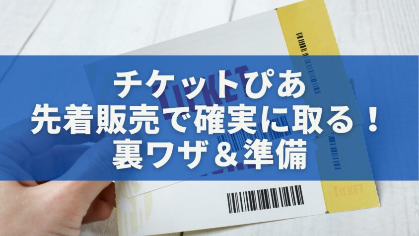 チケットぴあ先着販売で確実に取る！裏ワザ＆準備完全ガイド