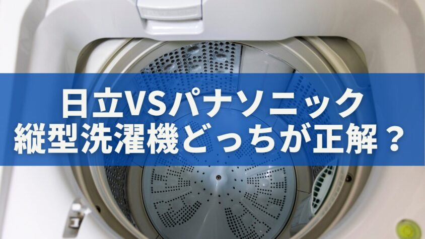 日立VSパナソニック｜縦型洗濯機どっちが正解？プロが徹底比較