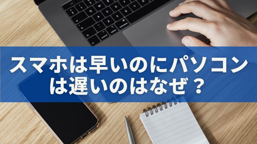 スマホは早いのにパソコンは遅いのはなぜ？