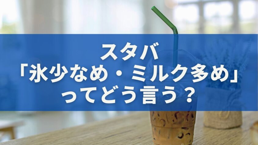 スタバ「氷少なめ・ミルク多め」ってどう言う？