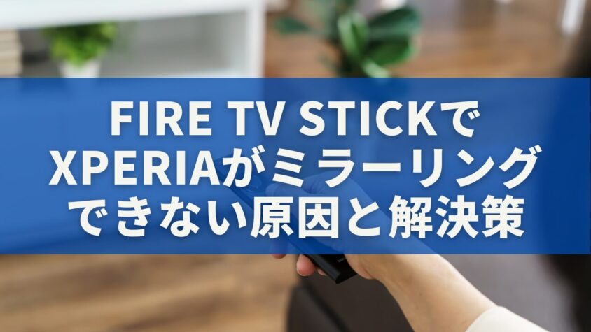 Fire TV StickでXperiaがミラーリングできない原因と解決策｜規格の違いから代替方法まで徹底解説