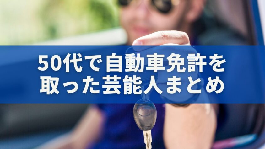 50代で自動車免許を取った芸能人まとめ｜遅くない挑戦が人生を変える理由