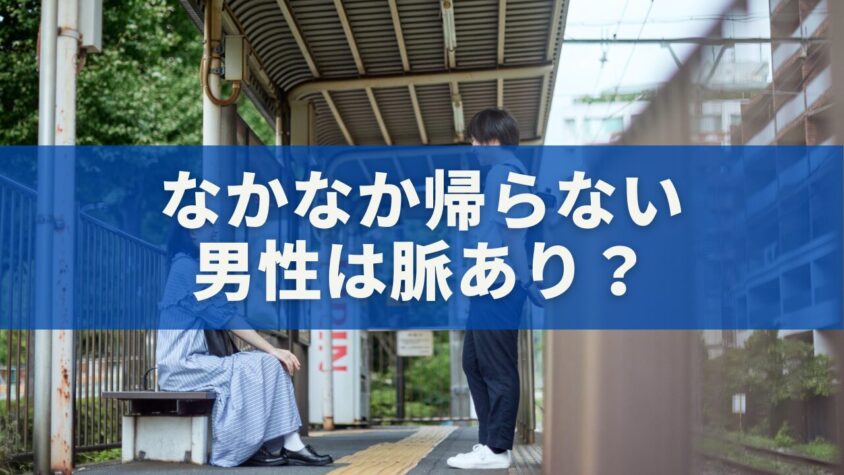 なかなか帰らない男性は脈あり？行動・心理・本音を完全分析