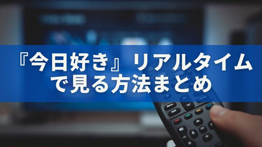 『今日好き』リアルタイムで見る方法まとめ｜無料で楽しむコツ＆見逃し配信対策