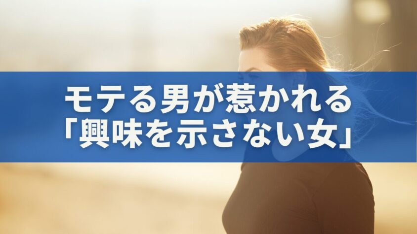 モテる男が惹かれる「興味を示さない女」の正体とは？心理学が明かす本能のメカニズム