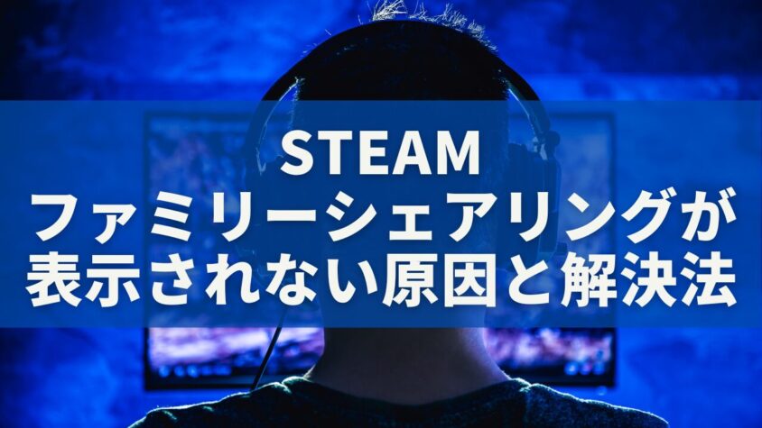 Steamファミリーシェアリングが「表示されない」原因と解決法を徹底解説｜新ファミリー機能対応版