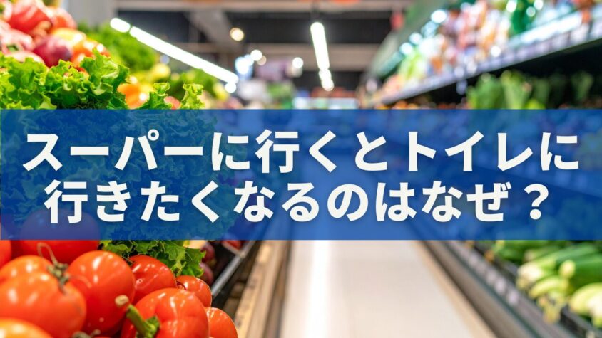 スーパーに行くとトイレに行きたくなるのはなぜ？