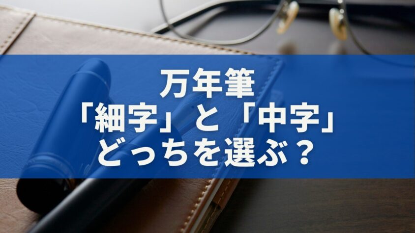 万年筆の「細字」と「中字」どっちを選ぶ？違い・特徴・おすすめモデルを徹底比較