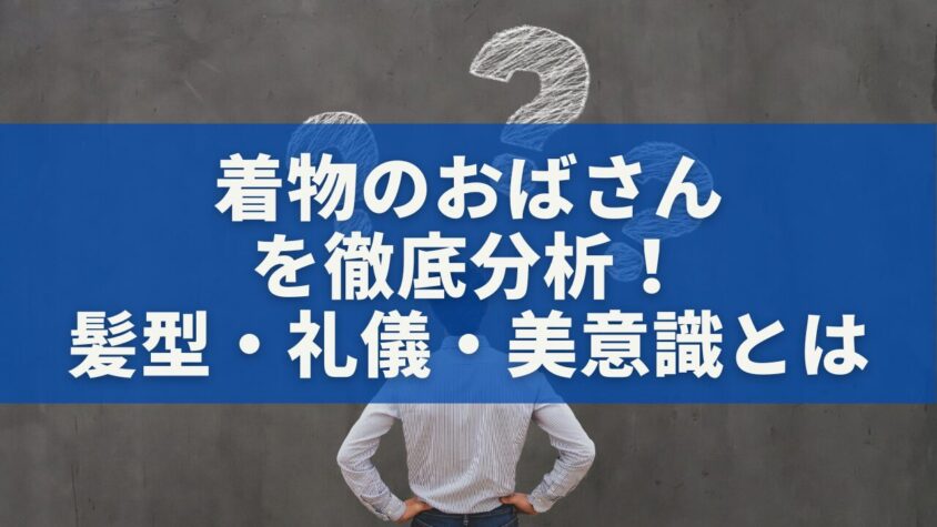 着物のおばさんを徹底分析！髪型・礼儀・美意識とは