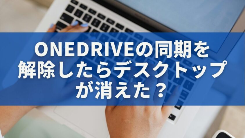OneDriveの同期を 解除したらデスクトップ が消えた？