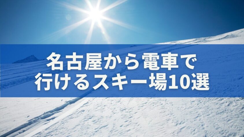 名古屋から電車で行けるスキー場10選