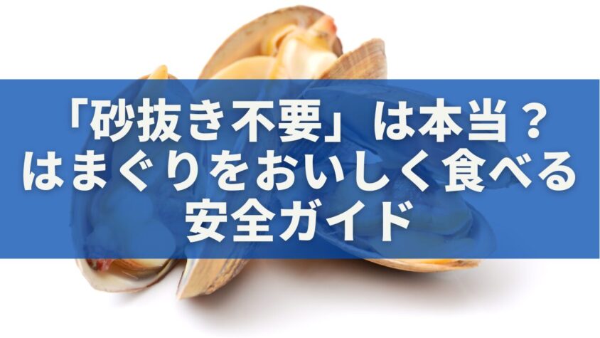 「砂抜き不要」は本当？はまぐりをおいしく食べる安全ガイド