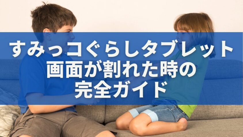 すみっコぐらしタブレットの画面が割れた時の完全ガイド｜修理・費用・注意点まとめ