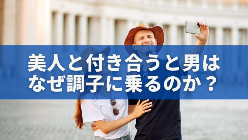 美人と付き合うと男はなぜ調子に乗るのか？