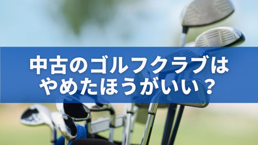 中古のゴルフクラブはやめたほうがいい？