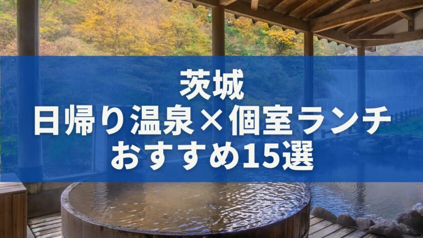 茨城の日帰り温泉×個室ランチおすすめ15選