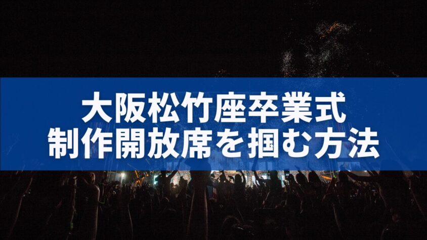 大阪松竹座卒業式制作開放席を掴む方法